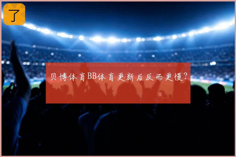 贝博体育BB体育更新后反而更慢？
