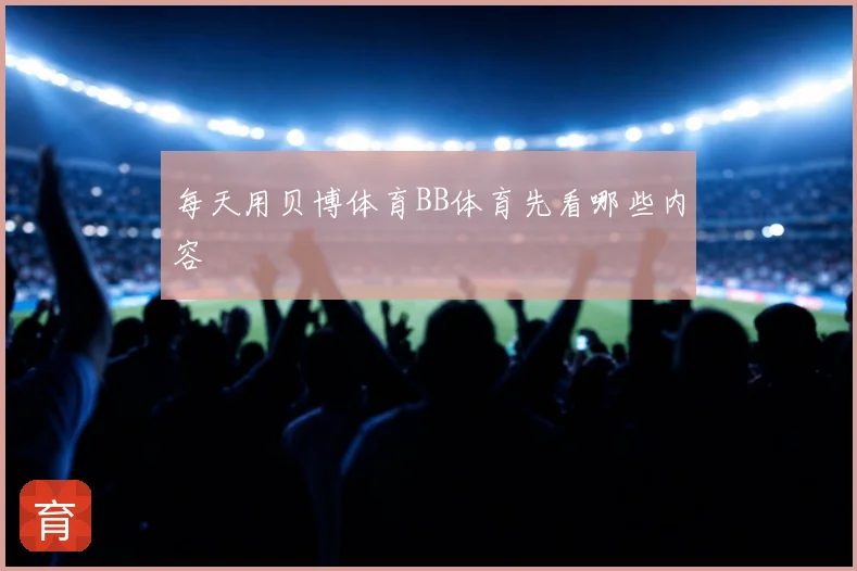 每天用贝博体育BB体育先看哪些内容