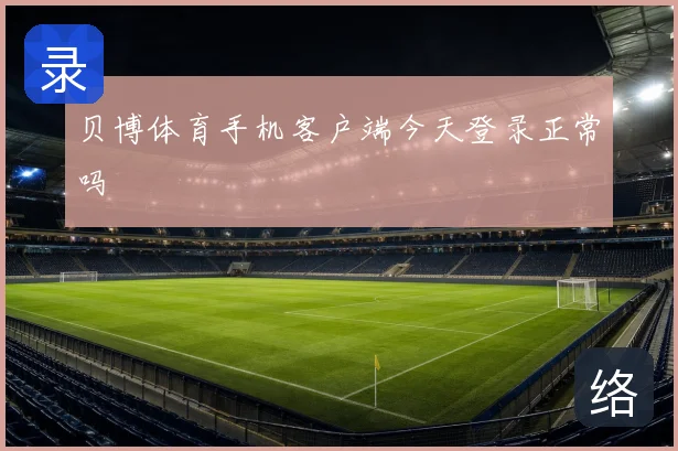 贝博体育手机客户端今天登录正常吗