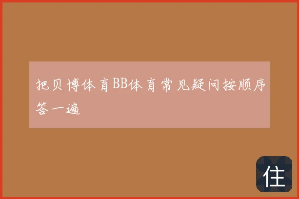 把贝博体育BB体育常见疑问按顺序答一遍