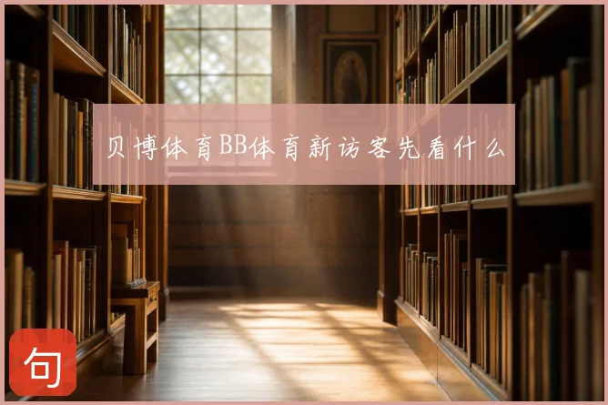 贝博体育BB体育新访客先看什么